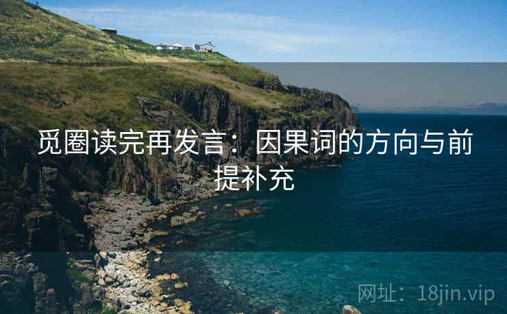 觅圈读完再发言：因果词的方向与前提补充