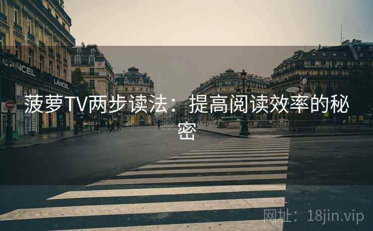 菠萝TV两步读法：提高阅读效率的秘密