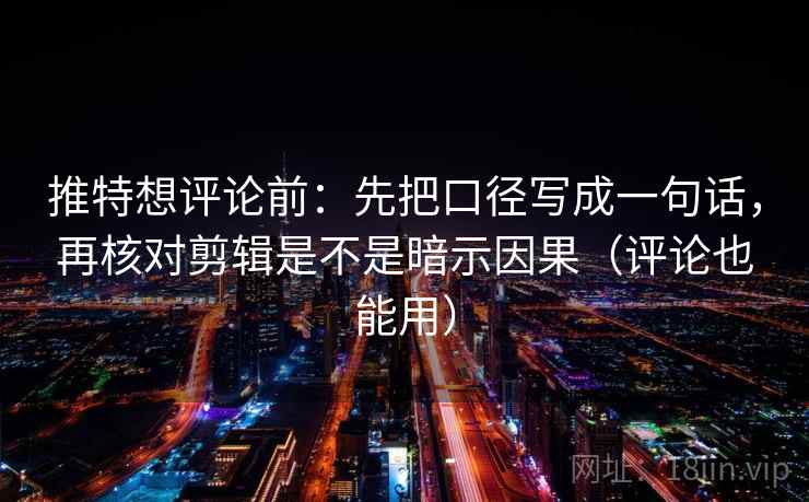 推特想评论前：先把口径写成一句话，再核对剪辑是不是暗示因果（评论也能用）