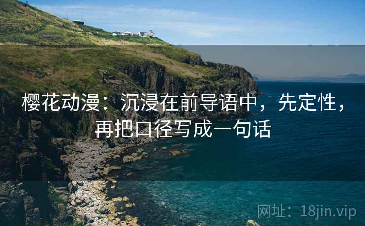 樱花动漫：沉浸在前导语中，先定性，再把口径写成一句话
