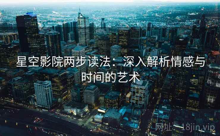 星空影院两步读法：深入解析情感与时间的艺术