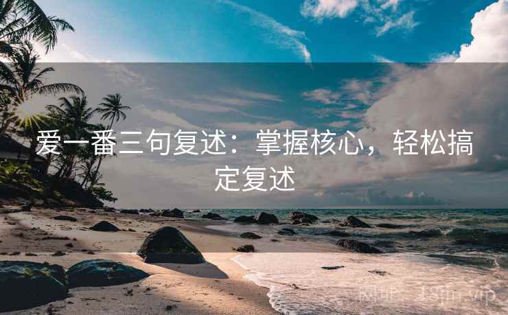 爱一番三句复述：掌握核心，轻松搞定复述