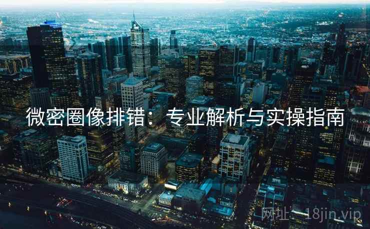 微密圈像排错:专业解析与实操指南 微密圈像排错:专业解析与实操指南