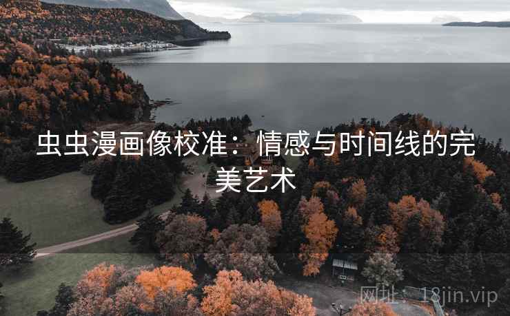 虫虫漫画像校准:情感与时间线的完美艺术 虫虫漫画像校准:情感与时间线的完美艺术