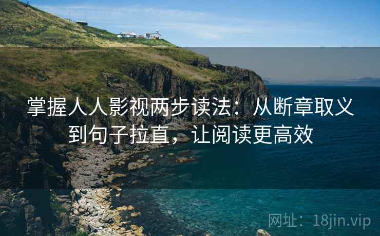 掌握人人影视两步读法:从断章取义到句子拉直,让阅读更高效 掌握人人影视两步读法:从断章取义到句子拉直,让阅读更高效