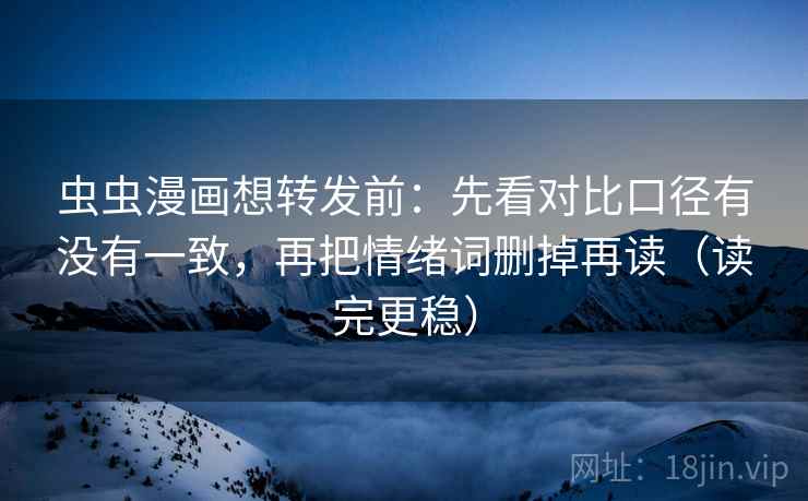 虫虫漫画想转发前：先看对比口径有没有一致，再把情绪词删掉再读（读完更稳）