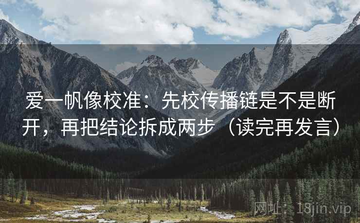 爱一帆像校准:先校传播链是不是断开,再把结论拆成两步(读完再发言) 爱一帆像校准:先校传播链是不是断开,再把结论拆成两步(读完再发言)