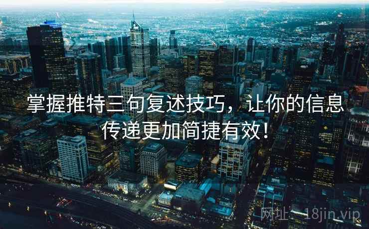 掌握推特三句复述技巧,让你的信息传递更加简捷有效! 掌握推特三句复述技巧,让你的信息传递更加简捷有效!