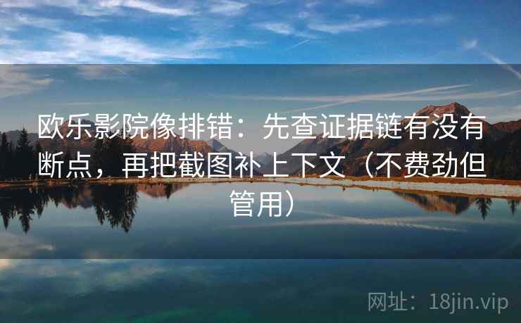欧乐影院像排错:先查证据链有没有断点,再把截图补上下文(不费劲但管用) 欧乐影院像排错:先查证据链有没有断点,再把截图补上下文(不费劲但管用)