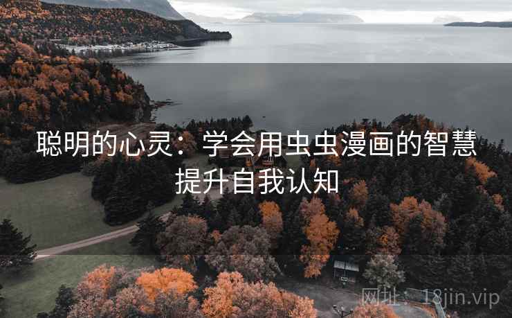聪明的心灵：学会用虫虫漫画的智慧提升自我认知