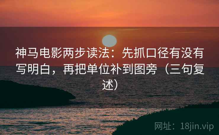 神马电影两步读法:先抓口径有没有写明白,再把单位补到图旁(三句复述) 神马电影两步读法:先抓口径有没有写明白,再把单位补到图旁(三句复述)