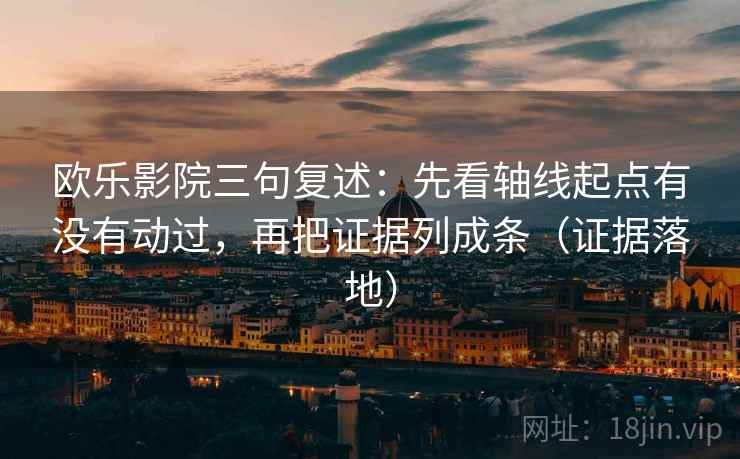 欧乐影院三句复述:先看轴线起点有没有动过,再把证据列成条(证据落地) 欧乐影院三句复述:先看轴线起点有没有动过,再把证据列成条(证据落地)