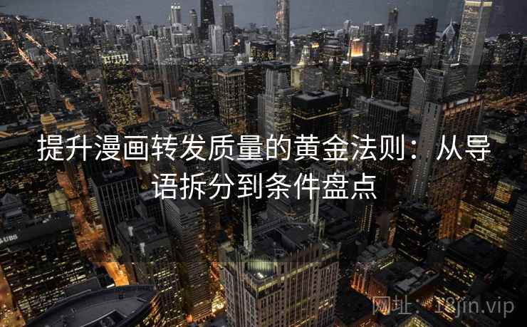 提升漫画转发质量的黄金法则:从导语拆分到条件盘点 提升漫画转发质量的黄金法则:从导语拆分到条件盘点