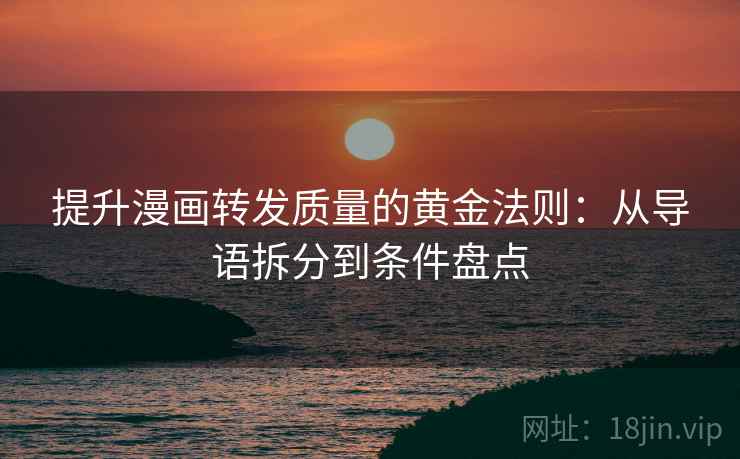 提升漫画转发质量的黄金法则:从导语拆分到条件盘点 提升漫画转发质量的黄金法则:从导语拆分到条件盘点