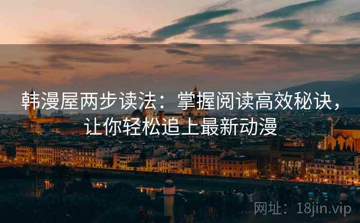 韩漫屋两步读法:掌握阅读高效秘诀,让你轻松追上最新动漫 韩漫屋两步读法:掌握阅读高效秘诀,让你轻松追上最新动漫
