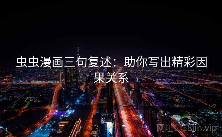 虫虫漫画三句复述:助你写出精彩因果关系 虫虫漫画三句复述:助你写出精彩因果关系