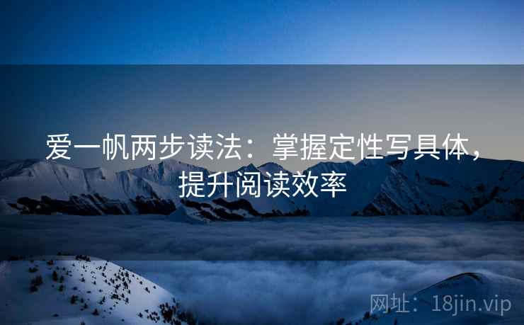 爱一帆两步读法:掌握定性写具体,提升阅读效率 爱一帆两步读法:掌握定性写具体,提升阅读效率