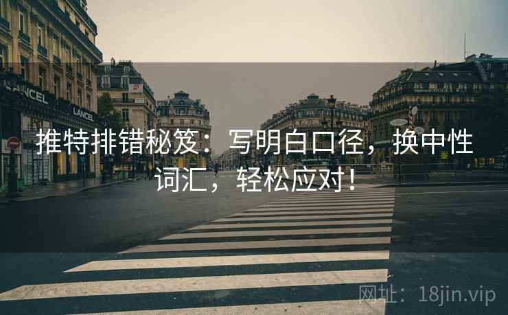 推特排错秘笈：写明白口径，换中性词汇，轻松应对！