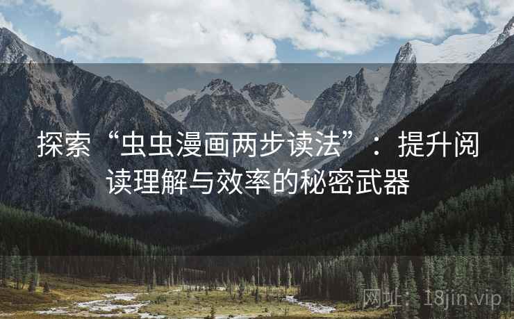 探索“虫虫漫画两步读法”:提升阅读理解与效率的秘密武器 探索“虫虫漫画两步读法”:提升阅读理解与效率的秘密武器