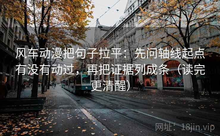 风车动漫把句子拉平:先问轴线起点有没有动过,再把证据列成条(读完更清醒) 风车动漫把句子拉平:先问轴线起点有没有动过,再把证据列成条(读完更清醒)