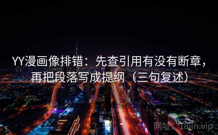 YY漫画像排错:先查引用有没有断章,再把段落写成提纲(三句复述) YY漫画像排错:先查引用有没有断章,再把段落写成提纲(三句复述)