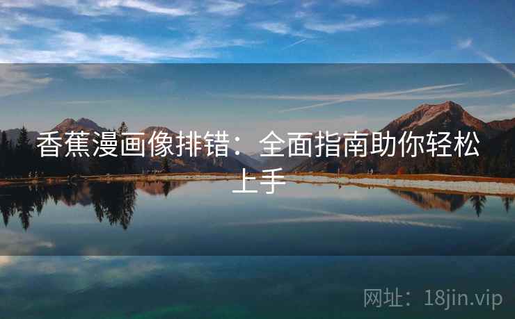 香蕉漫画像排错:全面指南助你轻松上手 香蕉漫画像排错:全面指南助你轻松上手